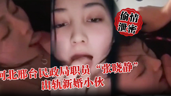 【偷情泄密】河北邢台民政局职员“张晓静”出轨新婚小伙，就喜欢吃别人碗里的菜
