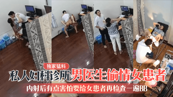 【独家猛料】私人妇科诊所男医生偷情女患者内射后有点害怕要给女患者再检查一遍BB_